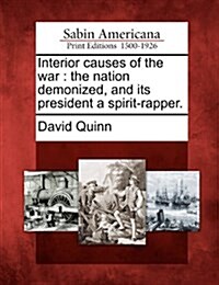 Interior Causes of the War: The Nation Demonized, and Its President a Spirit-Rapper. (Paperback)