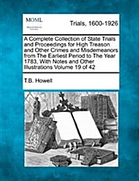 A Complete Collection of State Trials and Proceedings for High Treason and Other Crimes and Misdemeanors from the Earliest Period to the Year 1783, wi (Paperback)