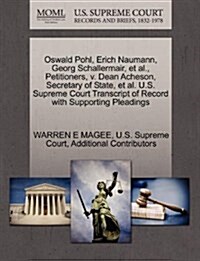 Oswald Pohl, Erich Naumann, Georg Schallermair, et al., Petitioners, V. Dean Acheson, Secretary of State, et al. U.S. Supreme Court Transcript of Reco (Paperback)