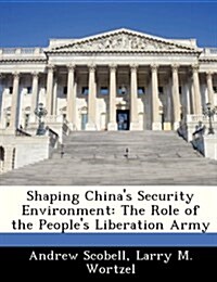 Shaping Chinas Security Environment: The Role of the Peoples Liberation Army (Paperback)