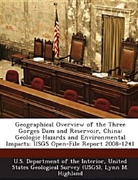 Geographical Overview of the Three Gorges Dam and Reservoir, China: Geologic Hazards and Environmental Impacts: Usgs Open-File Report 2008-1241 (Paperback)