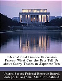 International Finance Discussion Papers: What Can the Data Tell Us about Carry Trades in Japanese Yen (Paperback)