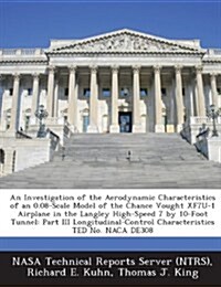 An Investigation of the Aerodynamic Characteristics of an 0.08-Scale Model of the Chance Vought Xf7u-1 Airplane in the Langley High-Speed 7 by 10-Foot (Paperback)