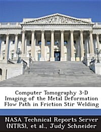 Computer Tomography 3-D Imaging of the Metal Deformation Flow Path in Friction Stir Welding (Paperback)
