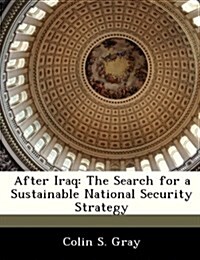 After Iraq: The Search for a Sustainable National Security Strategy (Paperback)