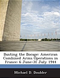 Busting the Bocage: American Combined Arms Operations in France: 6 June-31 July 1944 (Paperback)