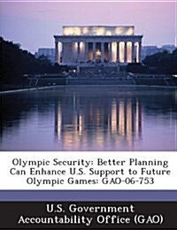 Olympic Security: Better Planning Can Enhance U.S. Support to Future Olympic Games: Gao-06-753 (Paperback)