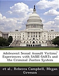 Adolescent Sexual Assault Victims Experiences with Sane-Sarts and the Criminal Justice System (Paperback)