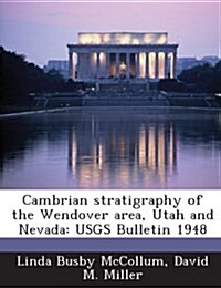 Cambrian Stratigraphy of the Wendover Area, Utah and Nevada: Usgs Bulletin 1948 (Paperback)