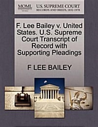 F. Lee Bailey V. United States. U.S. Supreme Court Transcript of Record with Supporting Pleadings (Paperback)