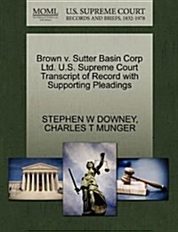 Brown V. Sutter Basin Corp Ltd. U.S. Supreme Court Transcript of Record with Supporting Pleadings (Paperback)