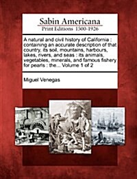 A Natural and Civil History of California: Containing an Accurate Description of That Country, Its Soil, Mountains, Harbours, Lakes, Rivers, and Seas: (Paperback)