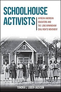 Schoolhouse Activists: African American Educators and the Long Birmingham Civil Rights Movement (Hardcover)