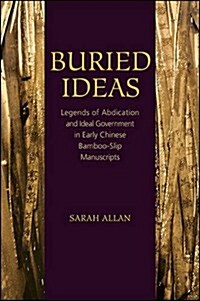 Buried Ideas: Legends of Abdication and Ideal Government in Early Chinese Bamboo-Slip Manuscripts (Hardcover)