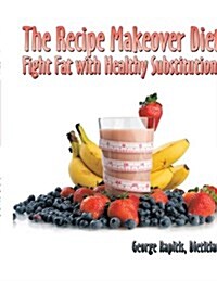 The Recipe Makeover Diet: Fight Fat with Healthy Substitutions (Paperback)