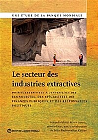 The Le Secteur Des Industries Extractives: Points Essentiels ?lIntention Des ?onomistes, Des Sp?ialistes Des Finances Publiques Et Des Responsable (Paperback)