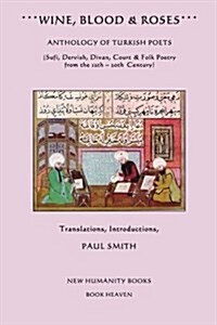 Wine, Blood & Roses: Anthology of Turkish Poets: Sufi, Dervish, Divan, Court & Folk Poetry from the 14th ? 20th Century (Paperback)