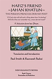 Hafizs Friend: Jahan Khatun: The Persian Princess Dervish Poet (Paperback)