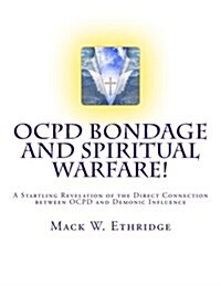 Ocpd Bondage and Spiritual Warfare: A Startling Revelation of the Direct Connection Between Ocpd and Demonic Influence (Paperback)