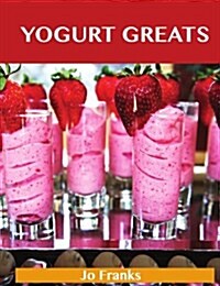 Yogurt Greats: Delicious Yogurt Recipes, the Top 75 Yogurt Recipes (Paperback)