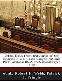 Debris Flows from Tributaries of the Colorado River, Grand Canyon National Park, Arizona: Usgs Professional Paper 1492 (Paperback)