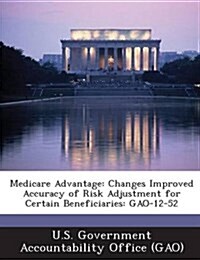 Medicare Advantage: Changes Improved Accuracy of Risk Adjustment for Certain Beneficiaries: Gao-12-52 (Paperback)