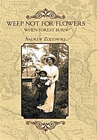 Weep Not for Flowers When Forests Burn (Hardcover)