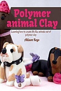 Polymer Animal Clay Learning How to Create Life Like Animals Out of Polymer Clay (Paperback)