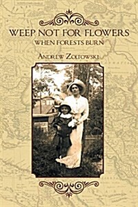 Weep Not for Flowers When Forests Burn (Paperback)