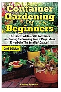 Container Gardening for Beginners: The Essential Basics of Container Gardening to Growing Fruits, Vegetables & Herbs in the Smallest Spaces! (Paperback)