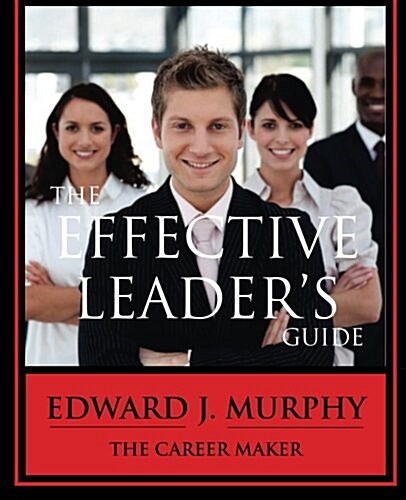 The Effective Leaders Guide: Discover the Secrets to Becoming a Better Leader Tomorrow Than You Are Today. (Paperback)