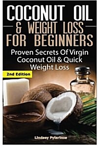Coconut Oil & Weight Loss for Beginners: Proven Secrets of Virgin Coconut Oil & Quick Weight Loss (Paperback)