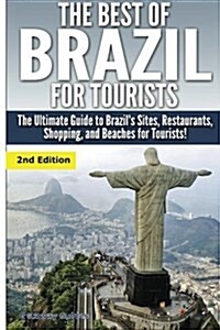 The Best of Brazil for Tourists: The Ultimate Guide to Brazils Sites, Restaurants, Shopping, and Beaches for Tourists! (Paperback)
