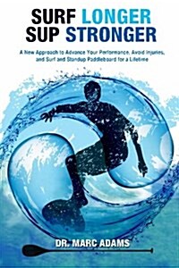 Surf Longer, Sup Stronger: A New Approach to Advance Your Performance, Avoid Injuries, and Surf and Standup Paddleboard for a Lifetime (Paperback)