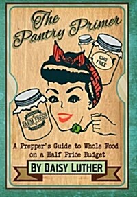 The Pantry Primer: A Preppers Guide to Whole Food on a Half-Price Budget (Paperback)