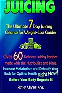 Juicing: The Ultimate 7 Day Juicing Cleanse for Weight-Loss Guide: Over 60 Delicious Juicing Recipes Made with the Nutribullet (Paperback)