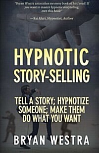 Hypnotic Story-Selling: Tell a Story; Hypnotize Someone; Make Them Do What You Want (Paperback)