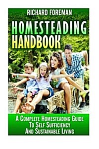 Homesteading Handbook: A Complete Homesteading Guide to Self Sufficiency and Sustainable Living (Homesteading for Beginners, Homesteading Gui (Paperback)