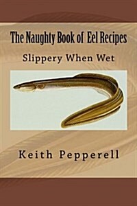 The Naughty Book of Eel Recipes: Slippery When Wet (Paperback)
