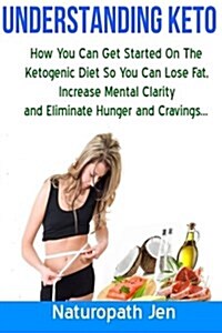 Understanding Keto: How You Can Get Started on the Ketogenic Diet So That You Can Lose Fat, Increase Mental Clarity and Eliminate Hunger a (Paperback)