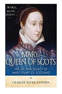 Mary, Queen of Scots: The History and Legacy of Mary Stuart of Scotland (Paperback)