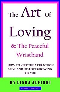 The Art of Loving & the Peaceful Wristband: How to Keep the Attraction Alive and His Love Growing for You (Paperback)