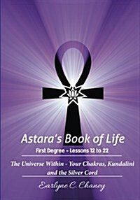 Astaras Book of Life, First Degree - Lessons 12 to 22: The Universe Within - Your Chakras, Kundalini and the Silver Cord (Paperback)