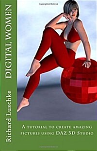 Digital Women: A Tutorial to Create Amazing Pictures Using Daz 3D Studio (Paperback)