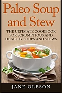 Paleo Soup and Stew: The Ultimate Cookbook for Scrumptious and Healthy Soups and Stews (Paperback)