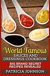 World Famous Sauces and Dressings Cookbook: Big Brand Secret Recipes Revealed (Paperback)