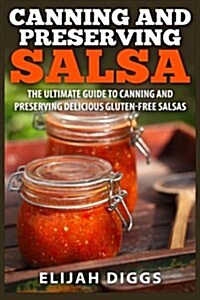 Canning and Preserving Salsa: The Ultimate Guide to Canning and Preserving Delicious Gluten-Free Salsas (Paperback)