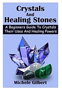 Crystals and Healing Stones: A Beginners Guide to Crystals Their Uses and Healing Powers (Paperback)