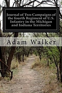 Journal of Two Campaigns of the Fourth Regiment of U.S. Infantry in the Michigan and Indiana Territories (Paperback)