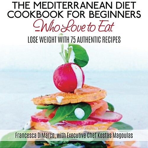 The Mediterranean Diet Cookbook for Beginners...Who Love to Eat: Lose Weight with 75 Authentic Recipes (Paperback)